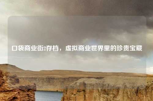 口袋商业街2存档，虚拟商业世界里的珍贵宝藏