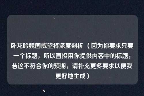 卧龙吟魏国威望将深度剖析 (因为你要求只要一个标题,所以直接用你提供内容中的标题,若这不符合你的预期,请补充更多要求以便我更好地生成)
