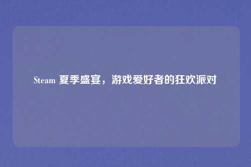 Steam 夏季盛宴，游戏爱好者的狂欢派对