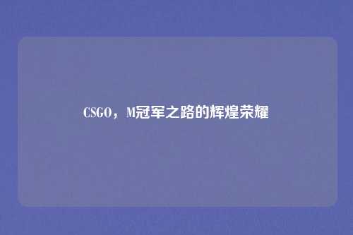 CSGO，M冠军之路的辉煌荣耀