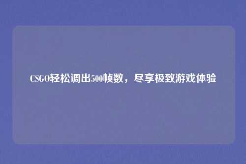 CSGO轻松调出500帧数，尽享极致游戏体验