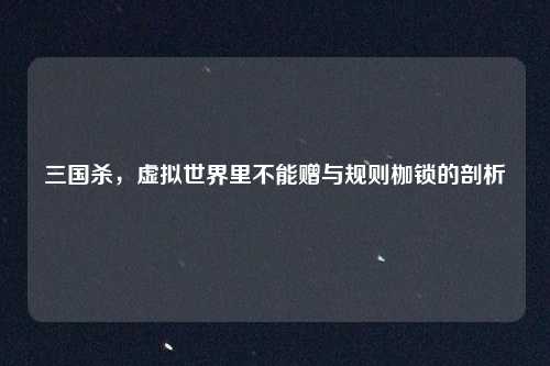 三国杀，虚拟世界里不能赠与规则枷锁的剖析