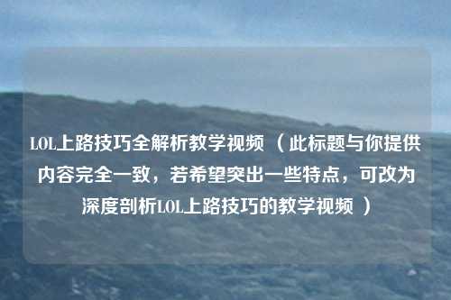 LOL上路技巧全解析教学视频 （此标题与你提供内容完全一致，若希望突出一些特点，可改为深度剖析LOL上路技巧的教学视频 ）