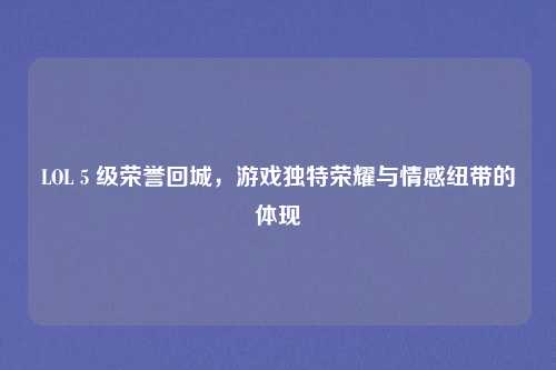 LOL 5 级荣誉回城，游戏独特荣耀与情感纽带的体现