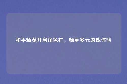 和平精英开启角色栏，畅享多元游戏体验