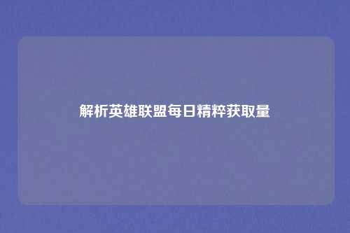 解析英雄联盟每日精粹获取量