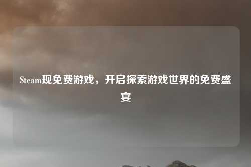 Steam现免费游戏，开启探索游戏世界的免费盛宴