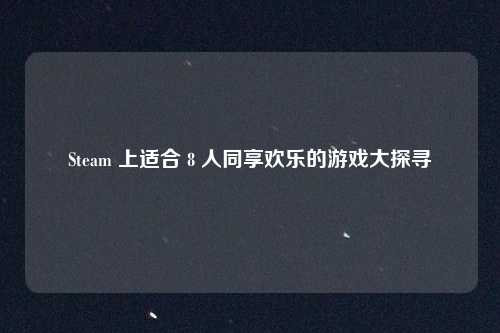 Steam 上适合 8 人同享欢乐的游戏大探寻