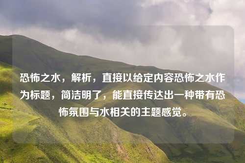 恐怖之水，解析，直接以给定内容恐怖之水作为标题，简洁明了，能直接传达出一种带有恐怖氛围与水相关的主题感觉。