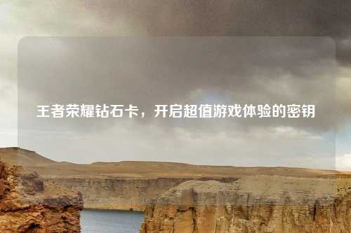 王者荣耀钻石卡，开启超值游戏体验的密钥