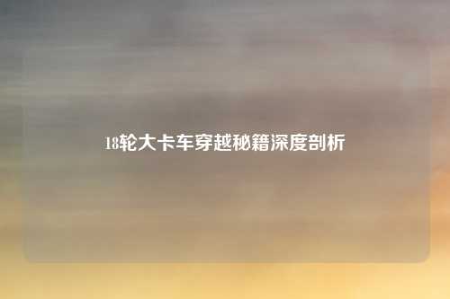 18轮大卡车穿越秘籍深度剖析