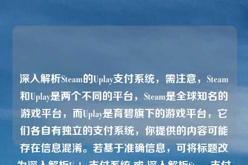 深入解析Steam的Uplay支付系统，需注意，Steam和Uplay是两个不同的平台，Steam是全球知名的游戏平台，而Uplay是育碧旗下的游戏平台，它们各自有独立的支付系统，你提供的内容可能存在信息混淆。若基于准确信息，可将标题改为深入解析Uplay支付系统 或 深入解析Steam支付系统  。