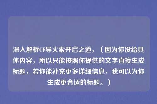 深入解析CF导火索开启之道，（因为你没给具体内容，所以只能按照你提供的文字直接生成标题，若你能补充更多详细信息，我可以为你生成更合适的标题。）
