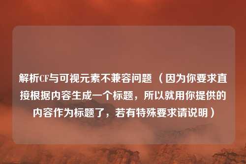 解析CF与可视元素不兼容问题 （因为你要求直接根据内容生成一个标题，所以就用你提供的内容作为标题了，若有特殊要求请说明）