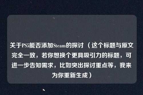 关于PS5能否添加Steam的探讨 （这个标题与原文完全一致，若你想换个更具吸引力的标题，可进一步告知需求，比如突出探讨重点等，我来为你重新生成）