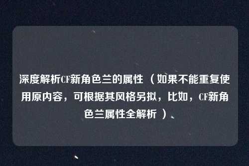深度解析CF新角色兰的属性 （如果不能重复使用原内容，可根据其风格另拟，比如，CF新角色兰属性全解析 ）