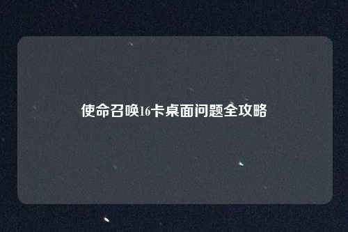 使命召唤16卡桌面问题全攻略