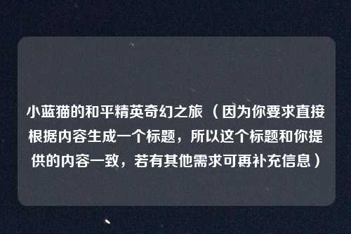 小蓝猫的和平精英奇幻之旅 （因为你要求直接根据内容生成一个标题，所以这个标题和你提供的内容一致，若有其他需求可再补充信息）