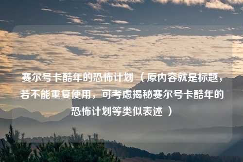 赛尔号卡酷年的恐怖计划 （原内容就是标题，若不能重复使用，可考虑揭秘赛尔号卡酷年的恐怖计划等类似表述 ）
