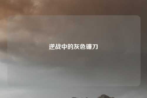 逆战中的灰色镰刀