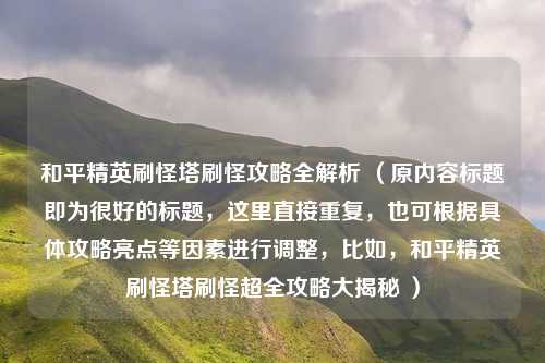 和平精英刷怪塔刷怪攻略全解析 （原内容标题即为很好的标题，这里直接重复，也可根据具体攻略亮点等因素进行调整，比如，和平精英刷怪塔刷怪超全攻略大揭秘 ）