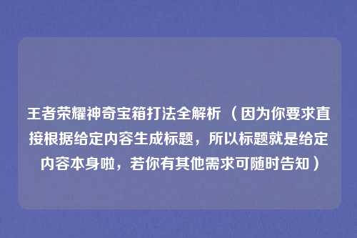 王者荣耀神奇宝箱打法全解析 （因为你要求直接根据给定内容生成标题，所以标题就是给定内容本身啦，若你有其他需求可随时告知）