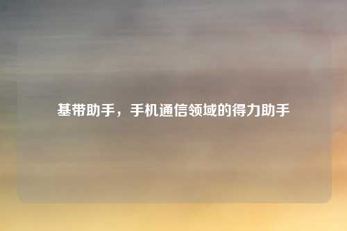 基带助手,手机通信领域的得力助手
