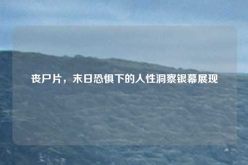 丧尸片，末日恐惧下的人性洞察银幕展现