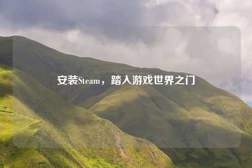 安装Steam，踏入游戏世界之门