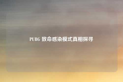 PUBG 致命感染模式真相探寻