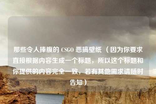 那些令人捧腹的 CSGO 恶搞壁纸 （因为你要求直接根据内容生成一个标题，所以这个标题和你提供的内容完全一致，若有其他需求请随时告知）
