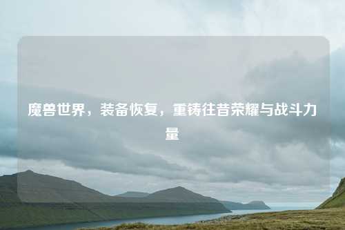 魔兽世界，装备恢复，重铸往昔荣耀与战斗力量