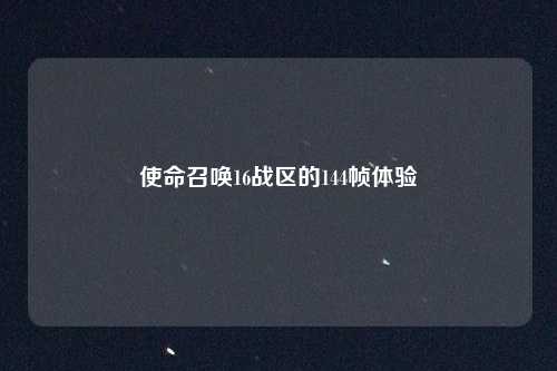 使命召唤16战区的144帧体验