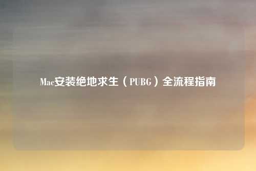 Mac安装绝地求生（PUBG）全流程指南