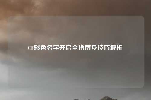 CF彩色名字开启全指南及技巧解析