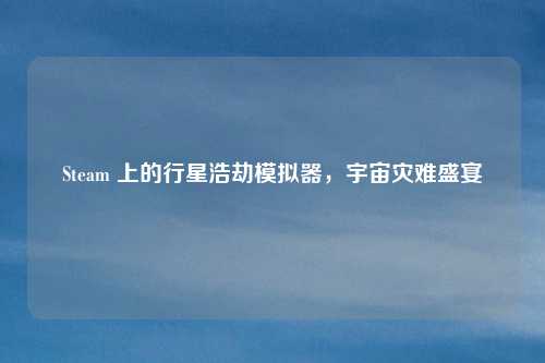 Steam 上的行星浩劫模拟器，宇宙灾难盛宴