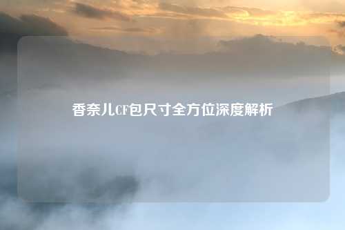 香奈儿CF包尺寸全方位深度解析