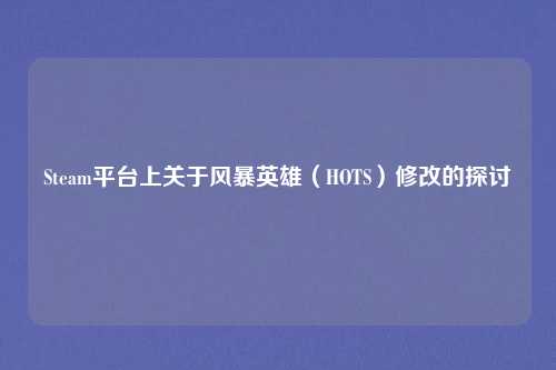 Steam平台上关于风暴英雄（HOTS）修改的探讨