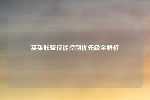 英雄联盟技能控制优先级全解析