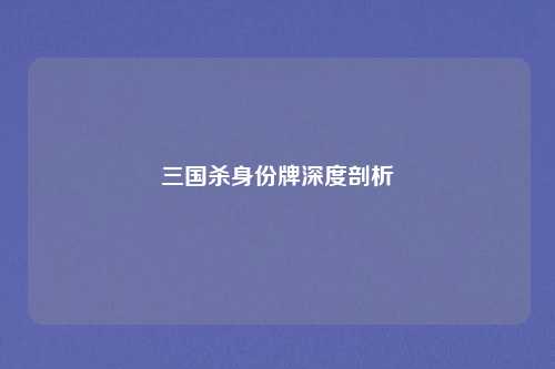 三国杀身份牌深度剖析