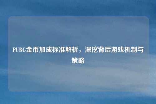 PUBG金币加成标准解析，深挖背后游戏机制与策略