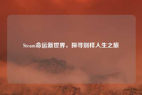 Steam命运新世界，探寻别样人生之旅