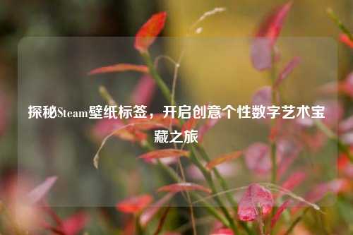 探秘Steam壁纸标签，开启创意个性数字艺术宝藏之旅