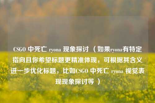CSGO 中死亡 ryona 现象探讨 （如果ryona有特定指向且你希望标题更精准体现，可根据其含义进一步优化标题，比如CSGO 中死亡 ryona 视觉表现现象探讨等 ）