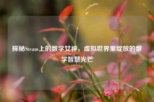 探秘Steam上的数学女神，虚拟世界里绽放的数学智慧光芒