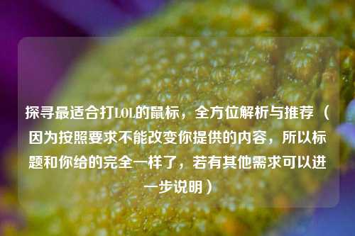 探寻最适合打LOL的鼠标，全方位解析与推荐 （因为按照要求不能改变你提供的内容，所以标题和你给的完全一样了，若有其他需求可以进一步说明）