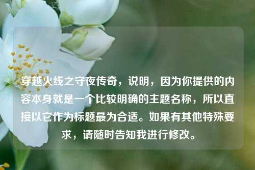 穿越火线之守夜传奇，说明，因为你提供的内容本身就是一个比较明确的主题名称，所以直接以它作为标题最为合适。如果有其他特殊要求，请随时告知我进行修改。