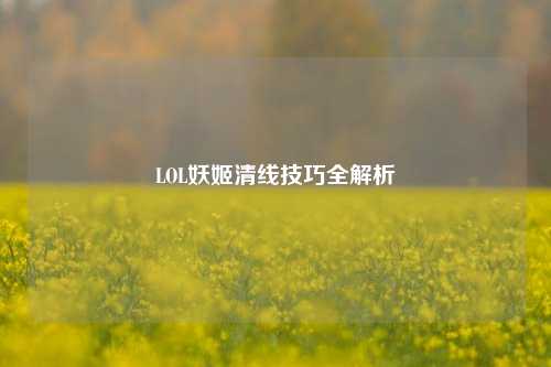 LOL妖姬清线技巧全解析