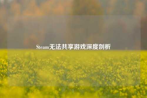 Steam无法共享游戏深度剖析