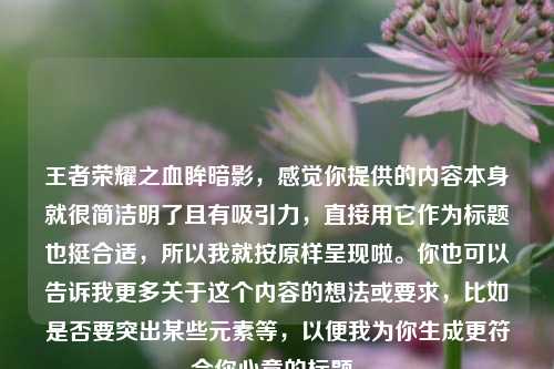 王者荣耀之血眸暗影，感觉你提供的内容本身就很简洁明了且有吸引力，直接用它作为标题也挺合适，所以我就按原样呈现啦。你也可以告诉我更多关于这个内容的想法或要求，比如是否要突出某些元素等，以便我为你生成更符合你心意的标题。